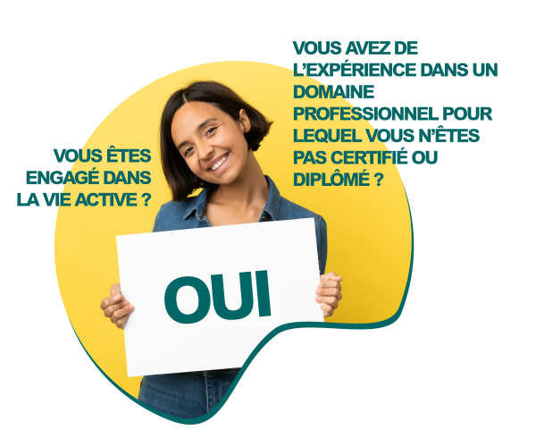 Suis concerné par la VAE Vous êtes engagé dans la vie active ? OUI Vous avez de l’expérience dans un domaine professionnel pour lequel vous n’êtes pas certifié ou diplômé ? OUI